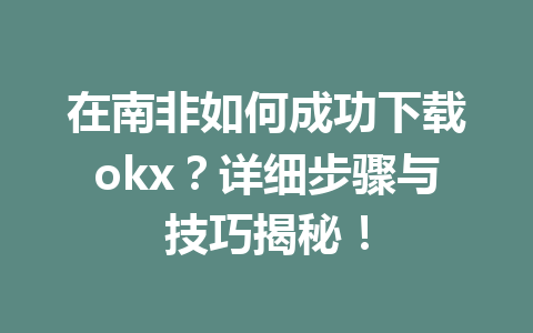 在南非如何成功下载okx？详细步骤与技巧揭秘！
