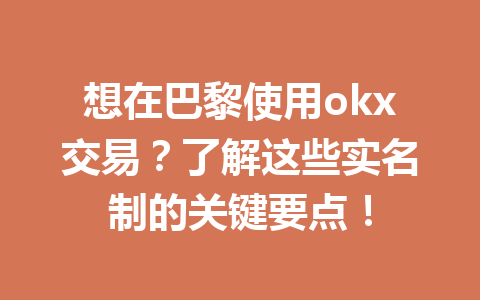 想在巴黎使用okx交易？了解这些实名制的关键要点！