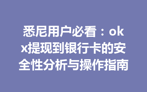 悉尼用户必看:okx提现到银行卡的安全性分析与操作指南 悉尼用户必看:okx提现到银行卡的安全性分析与操作指南