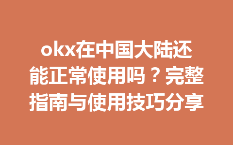 okx在中国大陆还能正常使用吗?完整指南与使用技巧分享 okx在中国大陆还能正常使用吗?完整指南与使用技巧分享