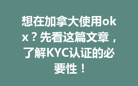 想在加拿大使用okx？先看这篇文章，了解KYC认证的必要性！