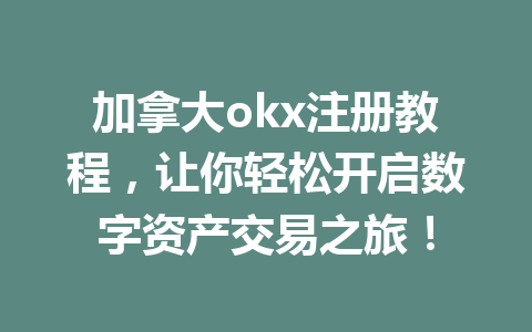 加拿大okx注册教程，让你轻松开启数字资产交易之旅！