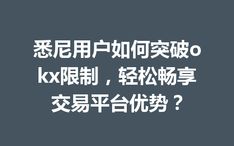 悉尼用户如何突破okx限制,轻松畅享交易平台优势? 悉尼用户如何突破okx限制,轻松畅享交易平台优势?