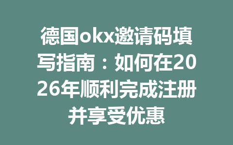 德国okx邀请码填写指南：如何在2026年顺利完成注册并享受优惠