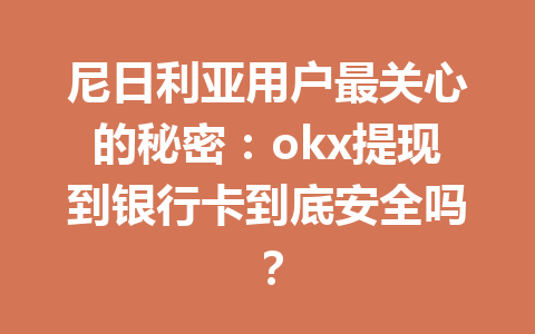尼日利亚用户最关心的秘密：okx提现到银行卡到底安全吗？