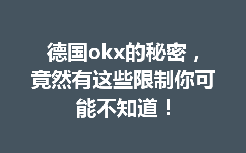 德国okx的秘密，竟然有这些限制你可能不知道！