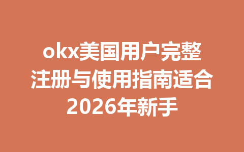 okx美国用户完整注册与使用指南适合2026年新手