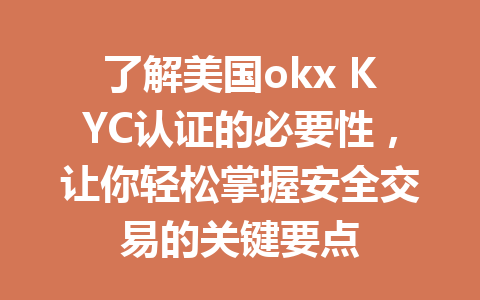 了解美国okx KYC认证的必要性，让你轻松掌握安全交易的关键要点