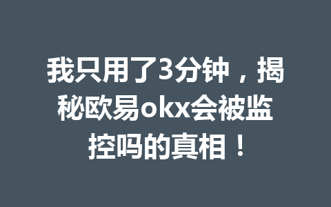 我只用了3分钟,揭秘欧易okx会被监控吗的真相! 我只用了3分钟,揭秘欧易okx会被监控吗的真相!