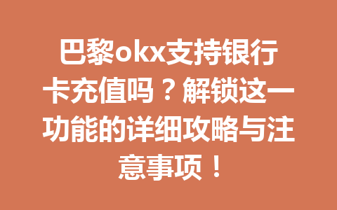 巴黎okx支持银行卡充值吗？解锁这一功能的详细攻略与注意事项！
