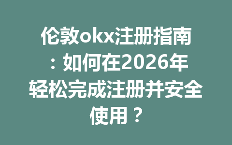 伦敦okx注册指南：如何在2026年轻松完成注册并安全使用？
