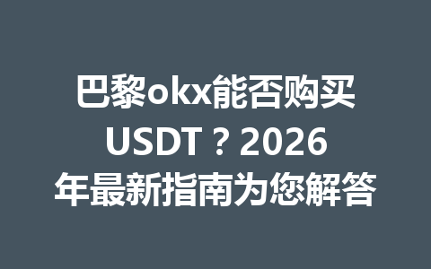 巴黎okx能否购买USDT？2026年最新指南为您解答