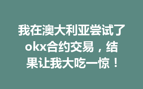 我在澳大利亚尝试了okx合约交易,结果让我大吃一惊! 我在澳大利亚尝试了okx合约交易,结果让我大吃一惊!