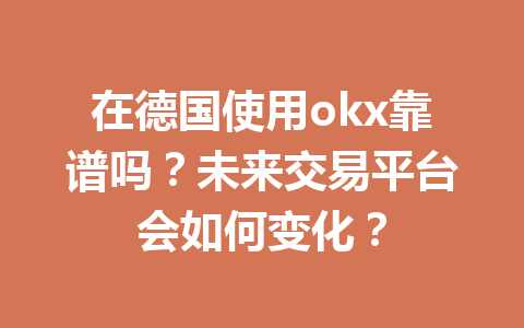 在德国使用okx靠谱吗？未来交易平台会如何变化？