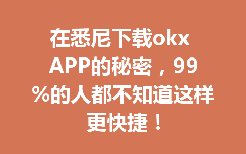 在悉尼下载okx APP的秘密,99%的人都不知道这样更快捷! 在悉尼下载okx APP的秘密,99%的人都不知道这样更快捷!