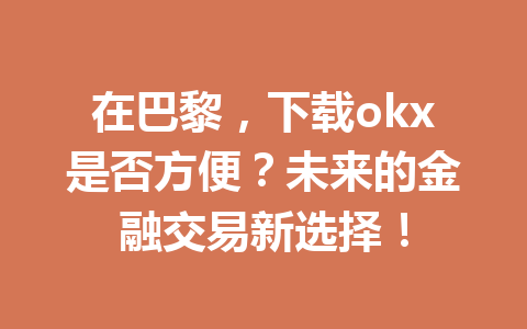 在巴黎，下载okx是否方便？未来的金融交易新选择！