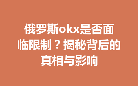 俄罗斯okx是否面临限制？揭秘背后的真相与影响