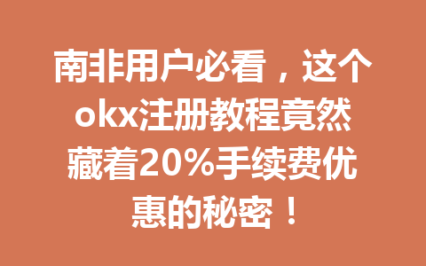 南非用户必看，这个okx注册教程竟然藏着20%手续费优惠的秘密！