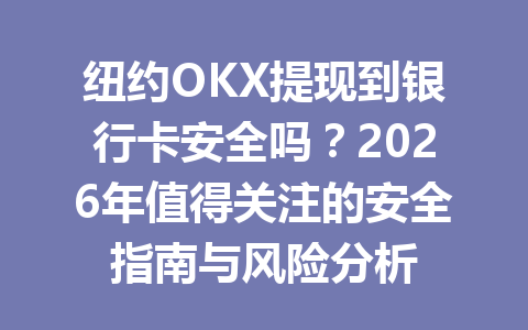 纽约OKX提现到银行卡安全吗？2026年值得关注的安全指南与风险分析