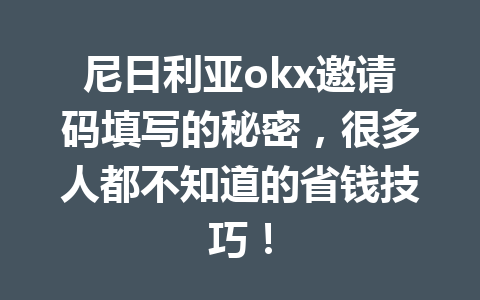尼日利亚okx邀请码填写的秘密,很多人都不知道的省钱技巧! 尼日利亚okx邀请码填写的秘密,很多人都不知道的省钱技巧!