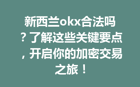 新西兰okx合法吗?了解这些关键要点,开启你的加密交易之旅! 新西兰okx合法吗?了解这些关键要点,开启你的加密交易之旅!