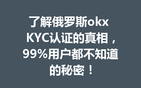了解俄罗斯okx KYC认证的真相,99%用户都不知道的秘密! 了解俄罗斯okx KYC认证的真相,99%用户都不知道的秘密!