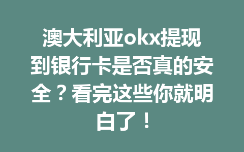 澳大利亚okx提现到银行卡是否真的安全?看完这些你就明白了! 澳大利亚okx提现到银行卡是否真的安全?看完这些你就明白了!