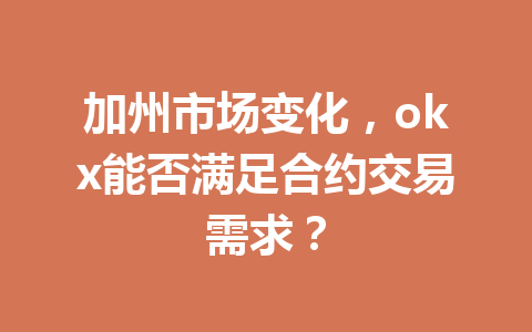 加州市场变化，okx能否满足合约交易需求？