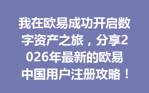 我在欧易成功开启数字资产之旅,分享2026年最新的欧易中国用户注册攻略! 我在欧易成功开启数字资产之旅,分享2026年最新的欧易中国用户注册攻略!