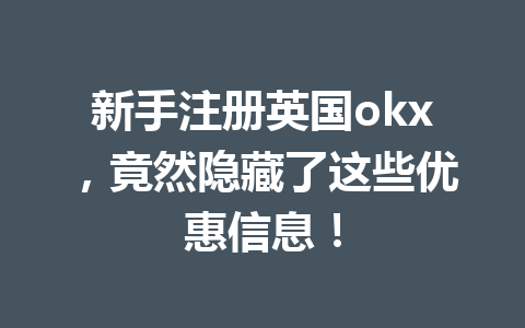 新手注册英国okx，竟然隐藏了这些优惠信息！