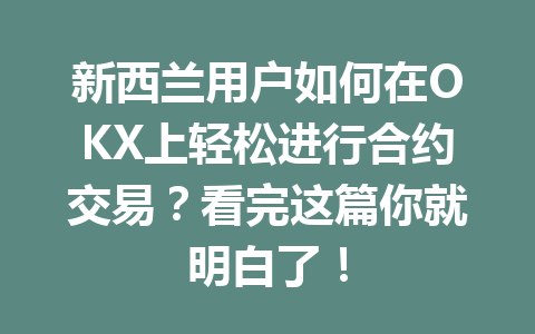 新西兰用户如何在OKX上轻松进行合约交易？看完这篇你就明白了！