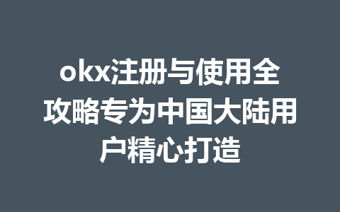 okx注册与使用全攻略专为中国大陆用户精心打造 okx注册与使用全攻略专为中国大陆用户精心打造