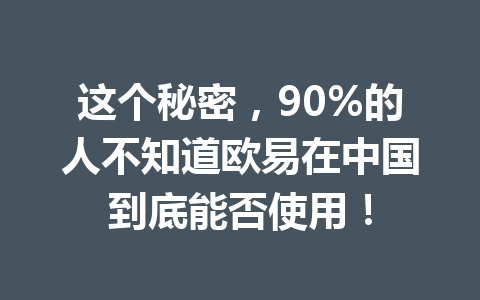 这个秘密，90%的人不知道欧易在中国到底能否使用！