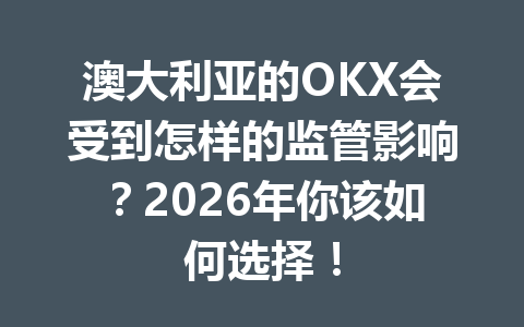 澳大利亚的OKX会受到怎样的监管影响？2026年你该如何选择！