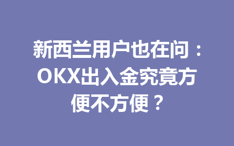 新西兰用户也在问:OKX出入金究竟方便不方便? 新西兰用户也在问:OKX出入金究竟方便不方便?