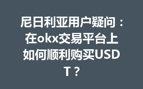 尼日利亚用户疑问：在okx交易平台上如何顺利购买USDT？
