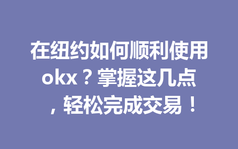 在纽约如何顺利使用okx？掌握这几点，轻松完成交易！