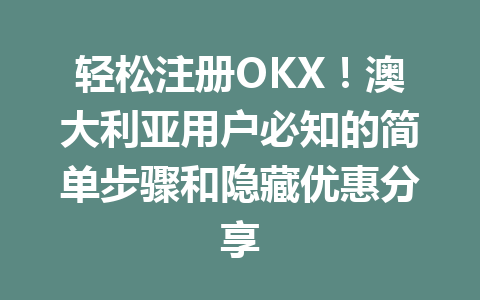 轻松注册OKX！澳大利亚用户必知的简单步骤和隐藏优惠分享