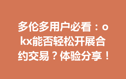 多伦多用户必看：okx能否轻松开展合约交易？体验分享！