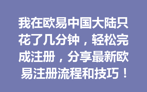 我在欧易中国大陆只花了几分钟,轻松完成注册,分享最新欧易注册流程和技巧! 我在欧易中国大陆只花了几分钟,轻松完成注册,分享最新欧易注册流程和技巧!