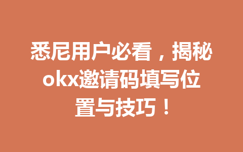 悉尼用户必看,揭秘okx邀请码填写位置与技巧! 悉尼用户必看,揭秘okx邀请码填写位置与技巧!