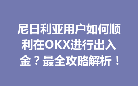 尼日利亚用户如何顺利在OKX进行出入金？最全攻略解析！