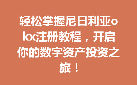 轻松掌握尼日利亚okx注册教程，开启你的数字资产投资之旅！
