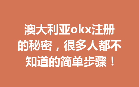 澳大利亚okx注册的秘密，很多人都不知道的简单步骤！