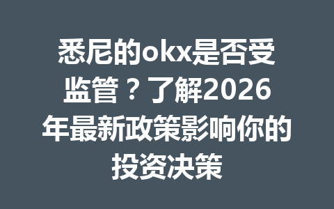 悉尼的okx是否受监管?了解2026年最新政策影响你的投资决策 悉尼的okx是否受监管?了解2026年最新政策影响你的投资决策