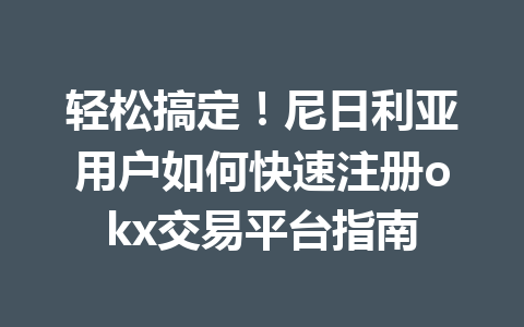 轻松搞定！尼日利亚用户如何快速注册okx交易平台指南