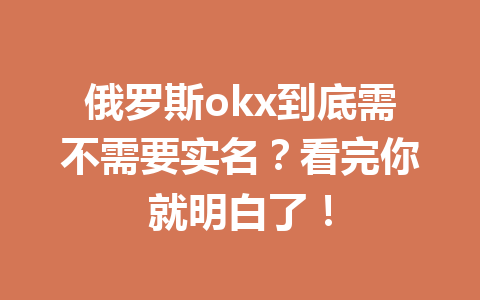 俄罗斯okx到底需不需要实名？看完你就明白了！