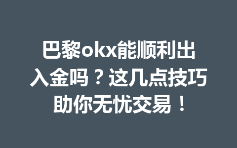 巴黎okx能顺利出入金吗？这几点技巧助你无忧交易！