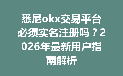 悉尼okx交易平台必须实名注册吗?2026年最新用户指南解析 悉尼okx交易平台必须实名注册吗?2026年最新用户指南解析