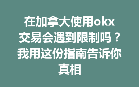 在加拿大使用okx交易会遇到限制吗？我用这份指南告诉你真相